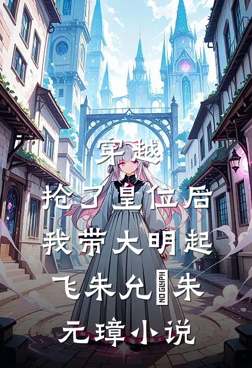 穿越：抢了皇位后，我带大明起飞朱允熥朱元璋小说