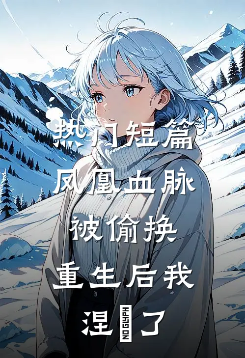 热门短篇凤凰血脉被偷换，重生后我涅槃了