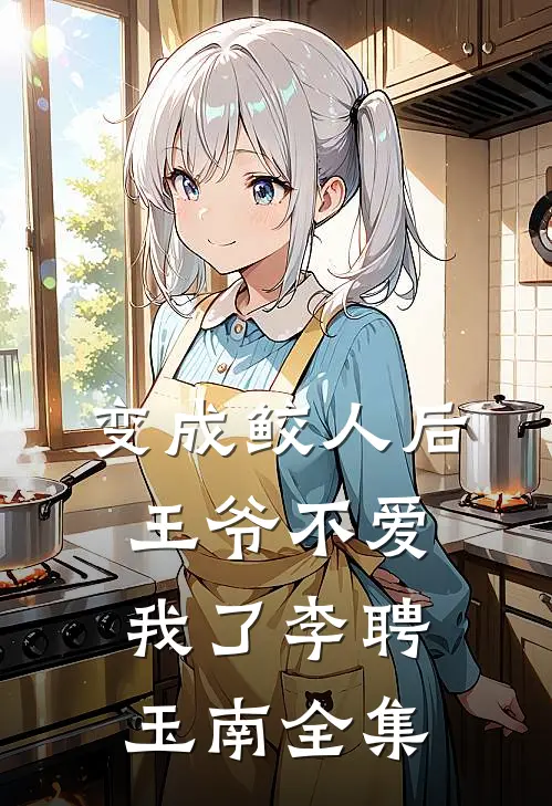 变成鲛人后王爷不爱我了李聘玉南 全集