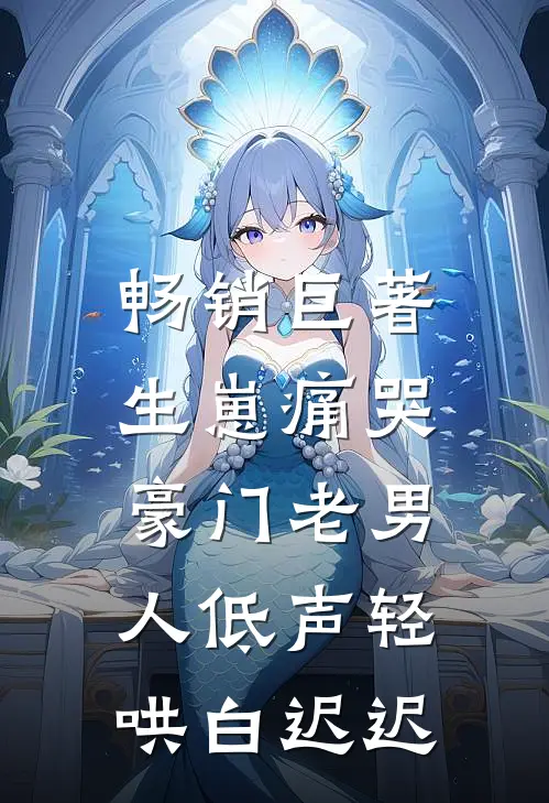 畅销巨著生崽痛哭:豪门老男人低声轻哄白迟迟