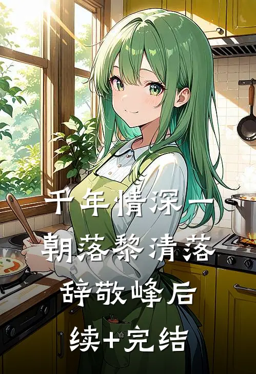 千年情深一朝落黎清落辞敬峰后续+完结