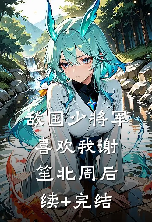 敌国少将军喜欢我谢笙北周后续+完结