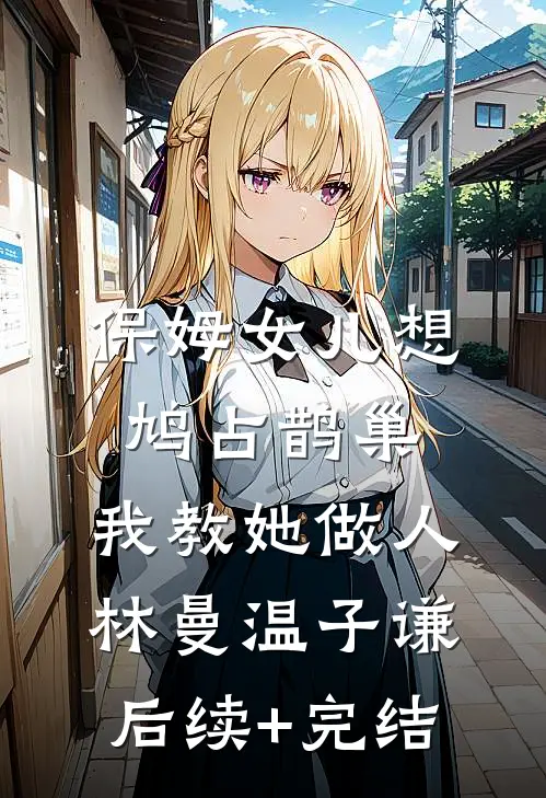 保姆女儿想鸠占鹊巢，我教她做人林曼温子谦后续+完结