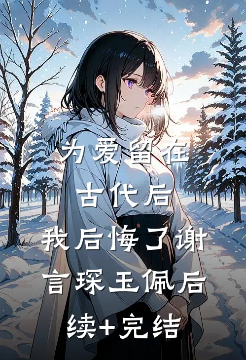 为爱留在古代后，我后悔了谢言琛玉佩后续+完结