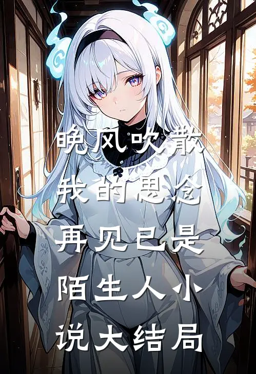 晚风吹散我的思念，再见已是陌生人小说大结局