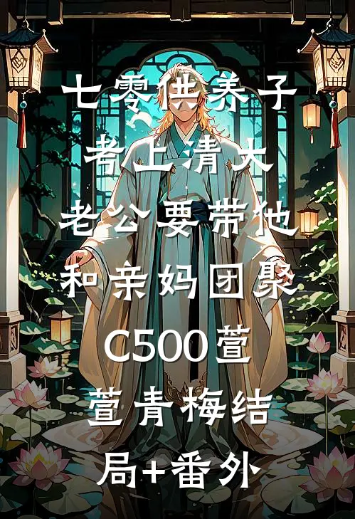 七零供养子考上清大，老公要带他和亲妈团聚C500萱萱青梅结局+番外