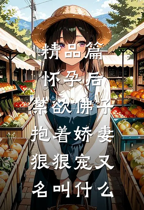 精品篇怀孕后,禁欲佛子抱着娇妻狠狠宠又名叫什么