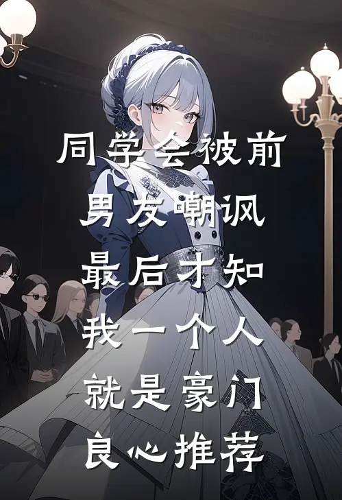 同学会被前男友嘲讽，最后才知我一个人就是豪门良心推荐