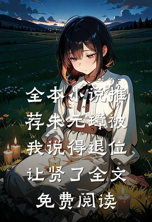 全本小说推荐朱元璋被我说得退位让贤了全文免费阅读