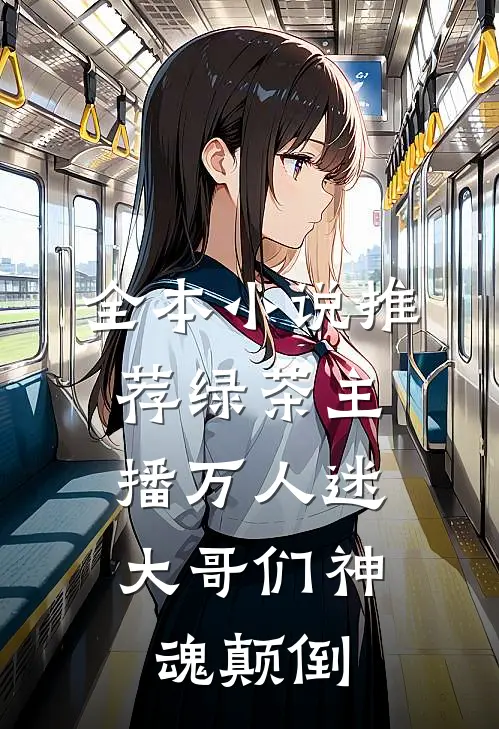 全本小说推荐绿茶主播万人迷，大哥们神魂颠倒