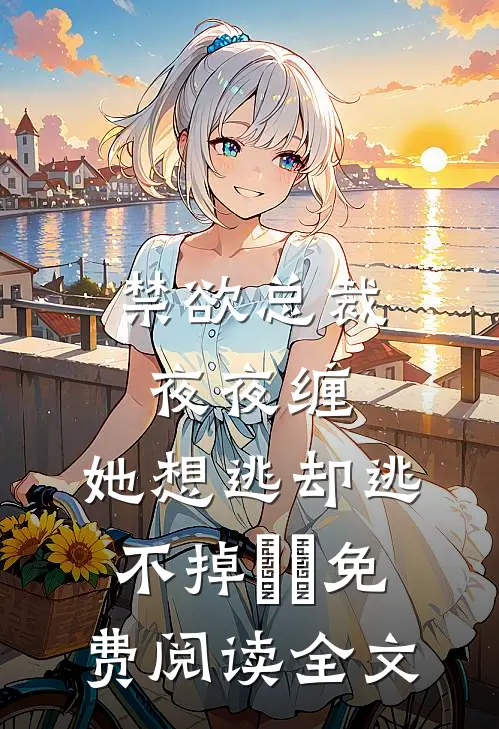 禁欲总裁夜夜缠，她想逃却逃不掉​​免费阅读全文