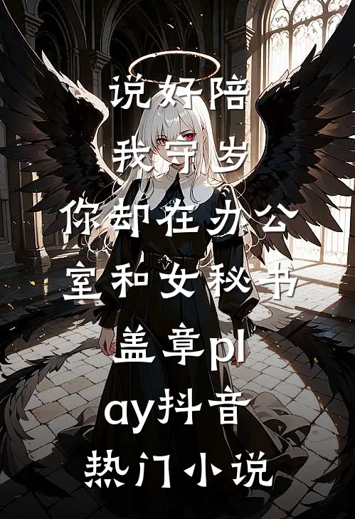 说好陪我守岁，你却在办公室和女秘书盖章play抖音热门小说
