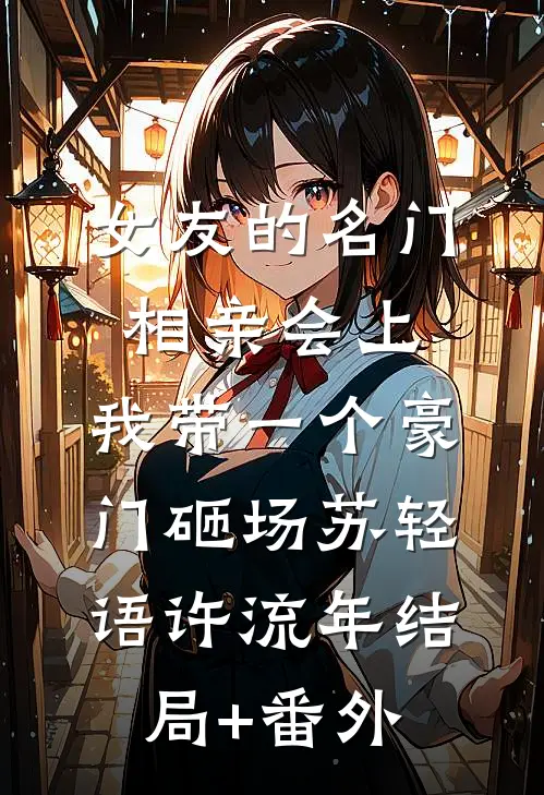 女友的名门相亲会上，我带一个豪门砸场苏轻语许流年结局+番外