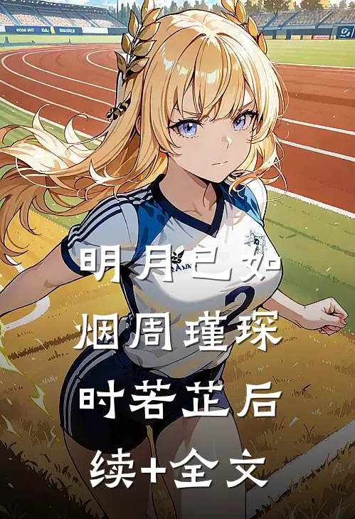 明月已如烟周瑾琛时若芷后续+全文