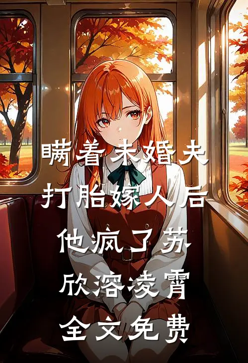 瞒着未婚夫打胎嫁人后，他疯了苏欣溶凌霄全文免费