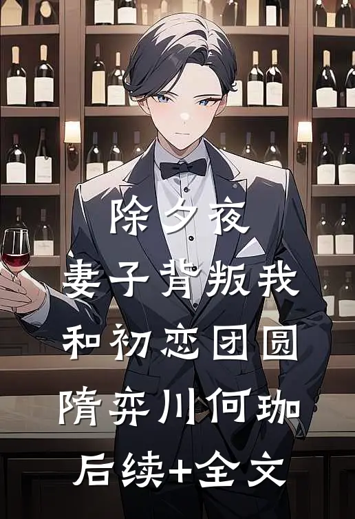 除夕夜，妻子背叛我和初恋团圆隋弈川何珈后续+全文