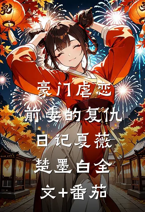 豪门虐恋：前妻的复仇日记夏薇楚墨白全文+番茄