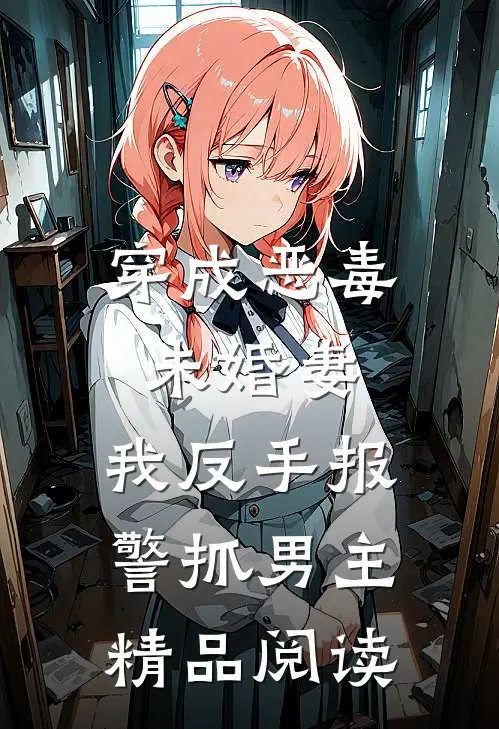 穿成恶毒未婚妻，我反手报警抓男主精品阅读