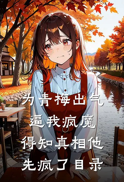为青梅出气逼我疯魔，得知真相他先疯了目录