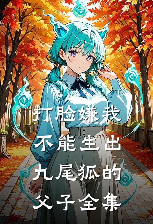 打脸嫌我不能生出九尾狐的父子 全集