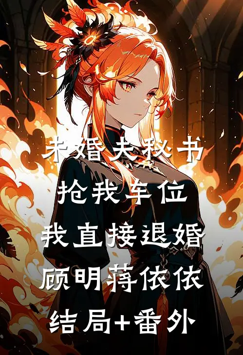 未婚夫秘书抢我车位，我直接退婚顾明蒋依依结局+番外