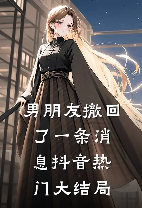 男朋友撤回了一条消息抖音热门大结局