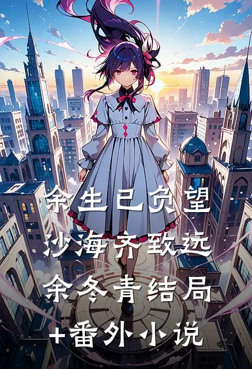 余生已负望沙海齐致远余冬青结局+番外小说
