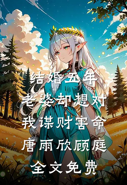 结婚五年，老婆却想对我谋财害命唐雨欣顾庭全文免费
