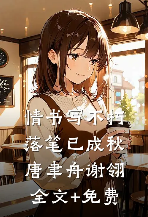 情书写不朽，落笔已成秋唐聿舟谢翎全文+免费