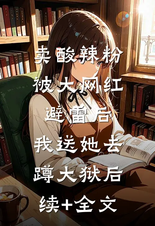 卖酸辣粉被大网红避雷后，我送她去蹲大狱后续+全文
