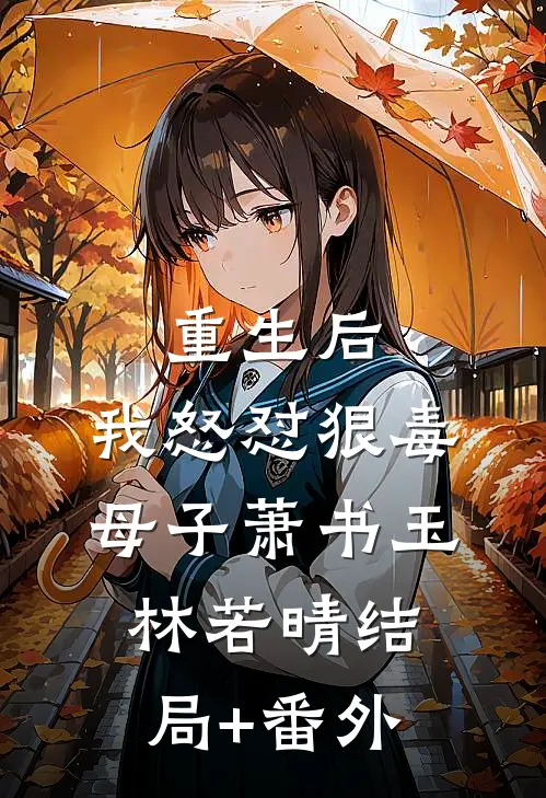 重生后，我怒怼狠毒母子萧书玉林若晴结局+番外