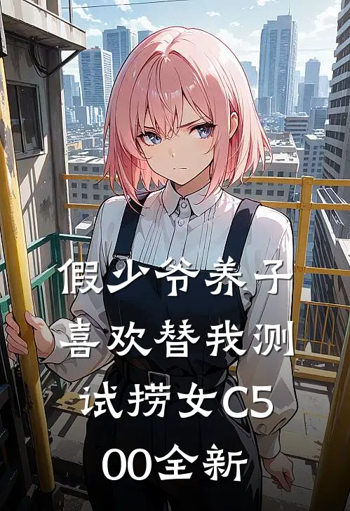 假少爷养子喜欢替我测试捞女C500全新