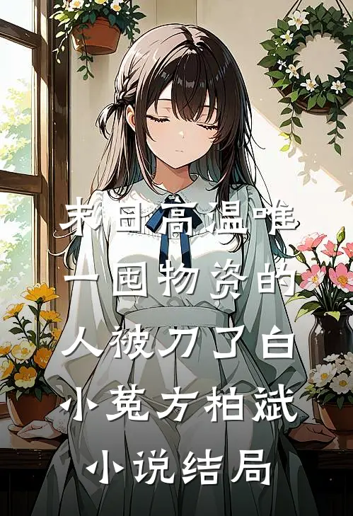 末日高温唯一囤物资的人被刀了白小菟方柏斌小说结局