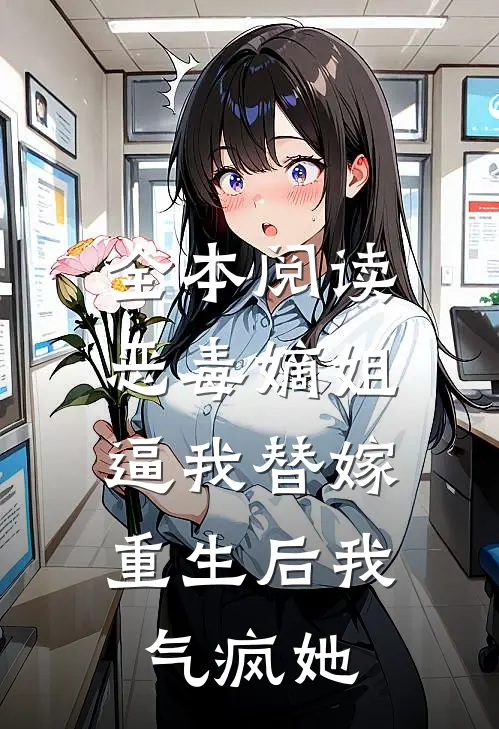 全本阅读恶毒嫡姐逼我替嫁，重生后我气疯她