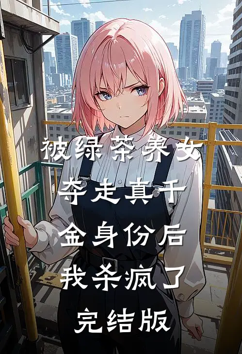 被绿茶养女夺走真千金身份后，我杀疯了完结版