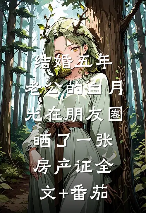结婚五年，老公的白月光在朋友圈晒了一张房产证全文+番茄