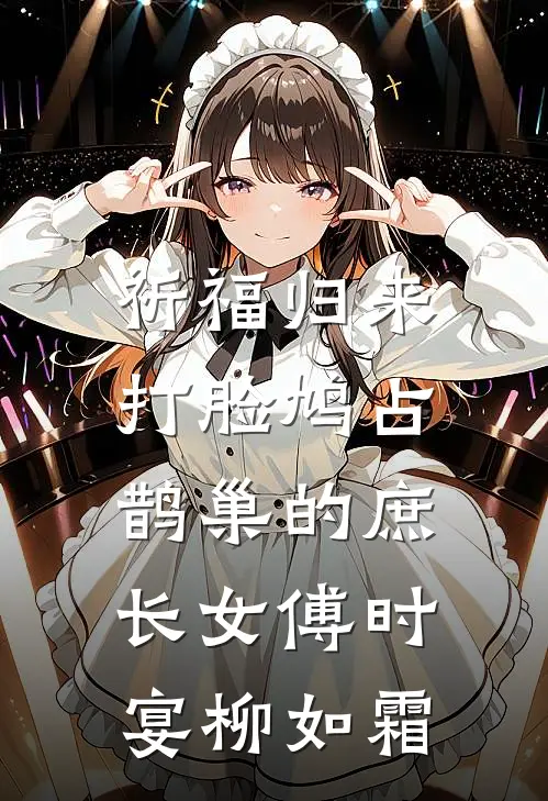 祈福归来，打脸鸠占鹊巢的庶长女傅时宴柳如霜