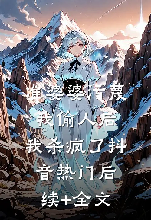 准婆婆污蔑我偷人后，我杀疯了抖音热门后续+全文