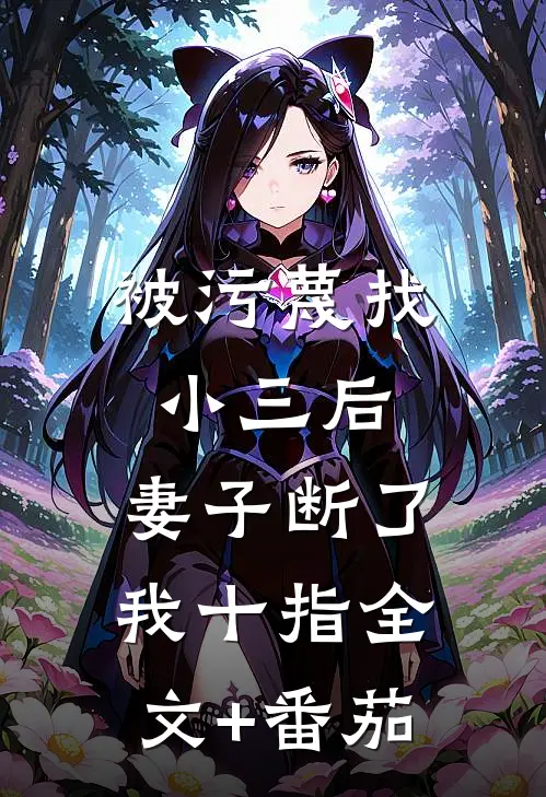 被污蔑找小三后，妻子断了我十指全文+番茄