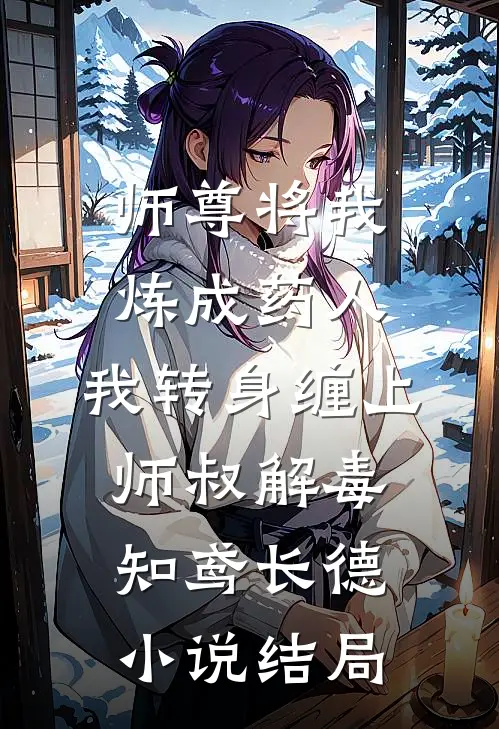 师尊将我炼成药人，我转身缠上师叔解毒知鸢长德小说结局