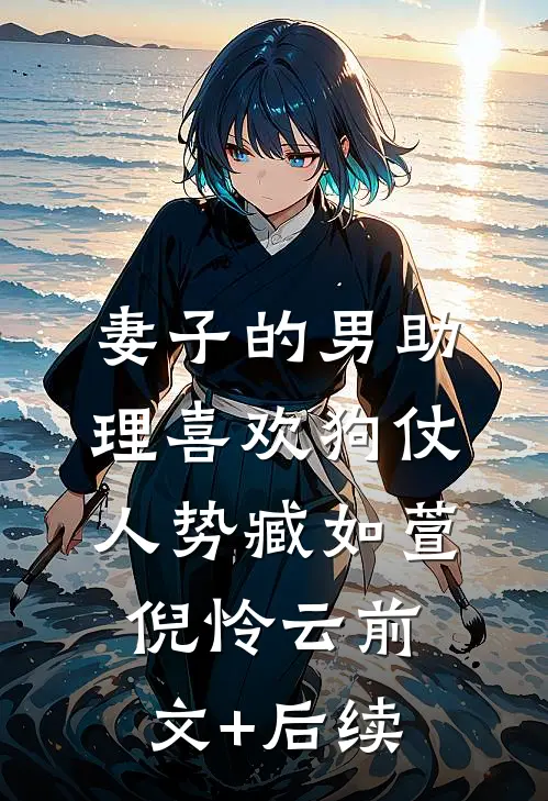 妻子的男助理喜欢狗仗人势臧如萱倪怜云前文+后续