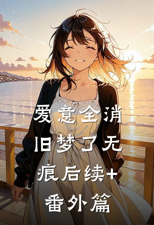 爱意全消，旧梦了无痕后续+番外篇