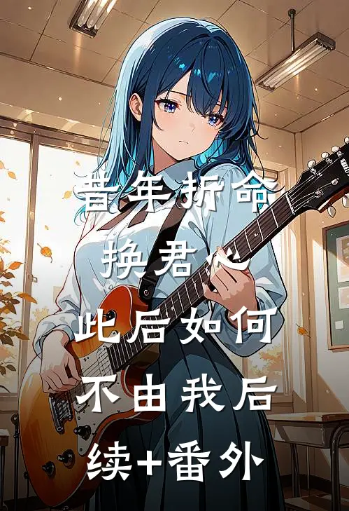昔年折命换君心，此后如何不由我后续+番外