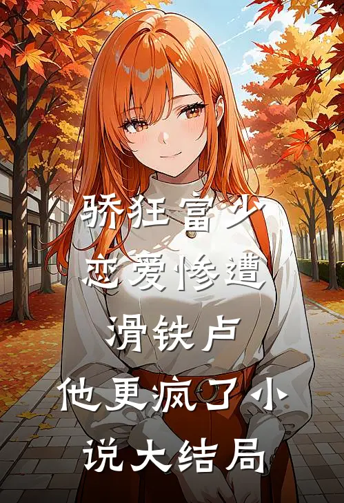 骄狂富少恋爱惨遭滑铁卢，他更疯了小说大结局