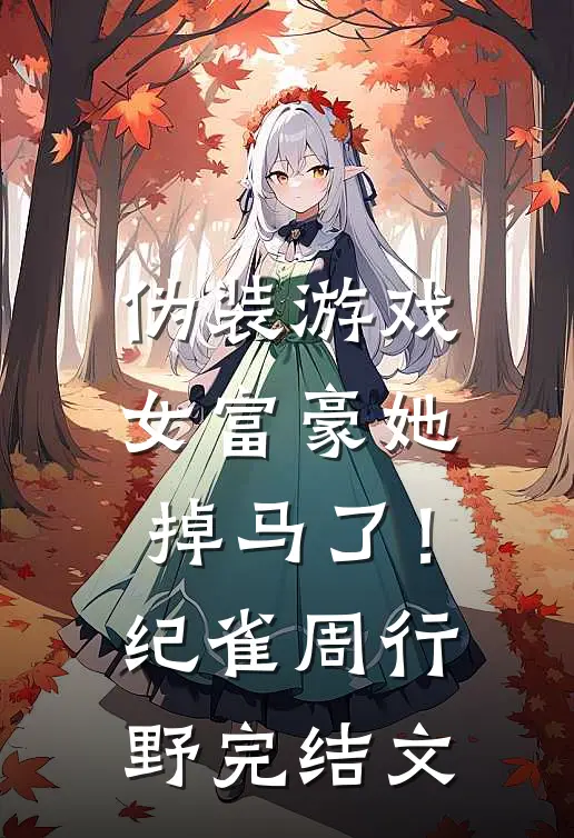 伪装游戏：女富豪她掉马了！纪雀周行野完结文