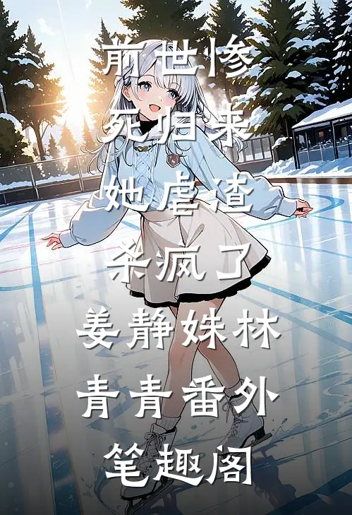 前世惨死归来，她虐渣杀疯了：姜静姝林青青番外笔趣阁