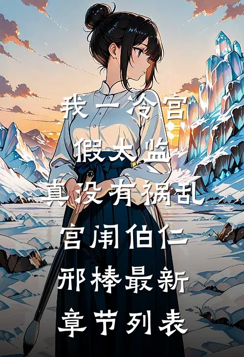 我一冷宫假太监，真没有祸乱宫闱伯仁邢棒最新章节列表