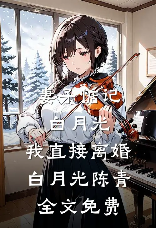 妻子惦记白月光，我直接离婚白月光陈青全文免费