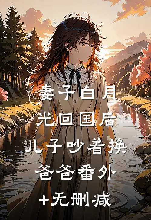 妻子白月光回国后，儿子吵着换爸爸番外+无删减