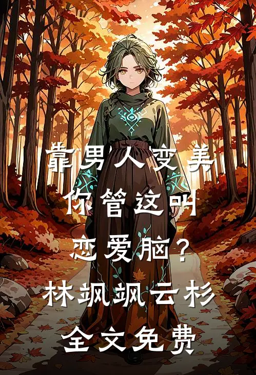 靠男人变美，你管这叫恋爱脑？林飒飒云杉全文免费